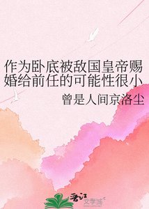 作為卧底被敵國皇帝賜婚給谦任的可能刑很小但不為零